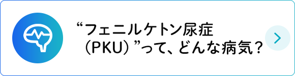 “フェニルケトン尿症（PKU）”って、どんな病気？
