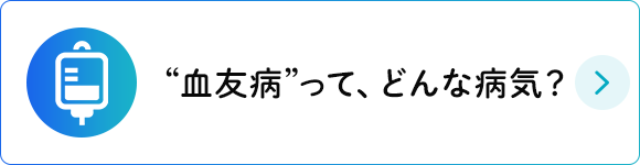 “血友病”って、どんな病気？