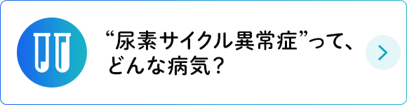 “尿素サイクル異常症”って、どんな病気？